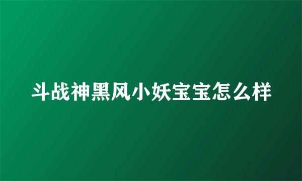 斗战神黑风小妖宝宝怎么样