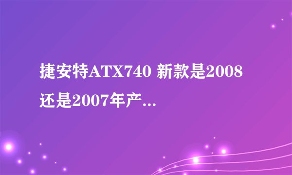 捷安特ATX740 新款是2008还是2007年产,都有那几款颜色的。多少钱,