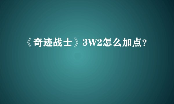 《奇迹战士》3W2怎么加点？