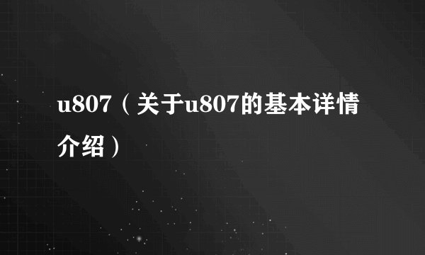 u807（关于u807的基本详情介绍）