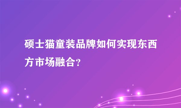 硕士猫童装品牌如何实现东西方市场融合？