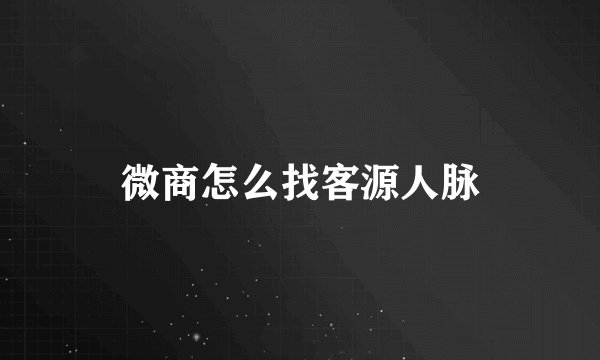 微商怎么找客源人脉
