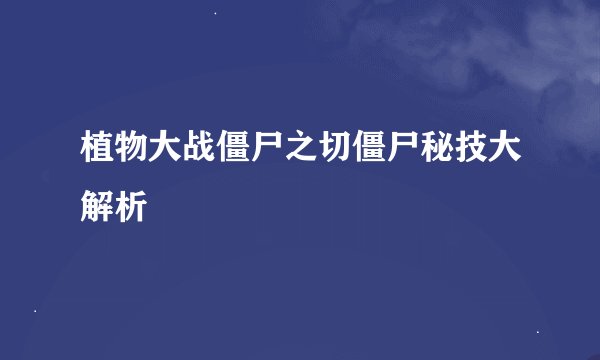 植物大战僵尸之切僵尸秘技大解析