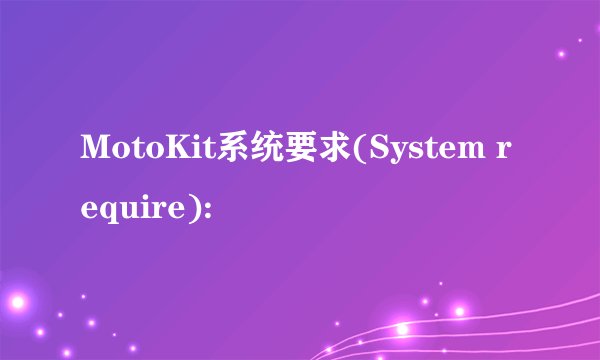 MotoKit系统要求(System require):