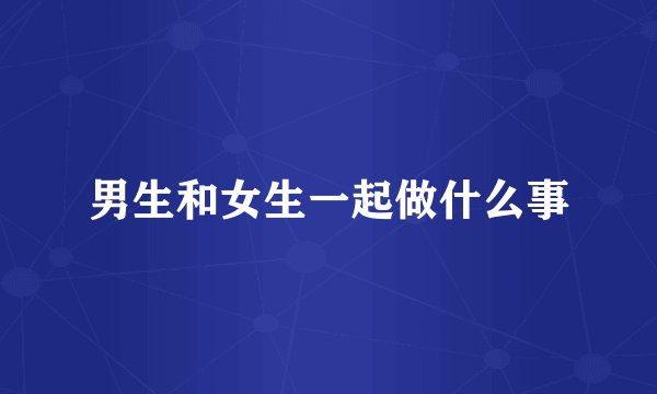 男生和女生一起做什么事