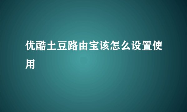 优酷土豆路由宝该怎么设置使用