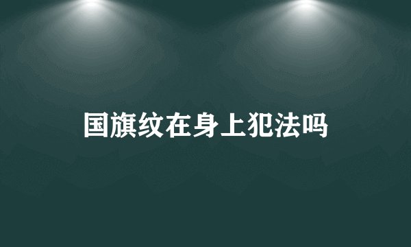 国旗纹在身上犯法吗