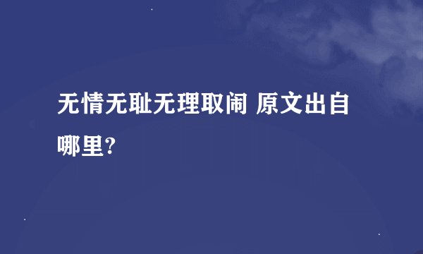 无情无耻无理取闹 原文出自哪里?