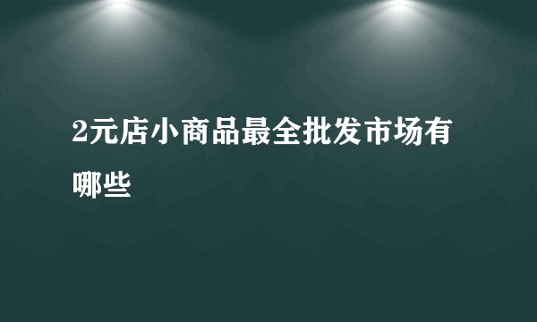 2元店小商品最全批发市场有哪些