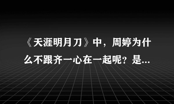 《天涯明月刀》中，周婷为什么不跟齐一心在一起呢？是不是齐一心挂了？