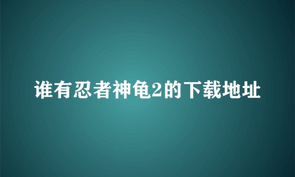 谁有忍者神龟2的下载地址