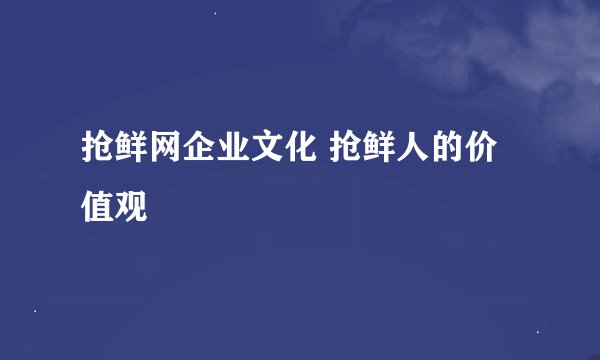 抢鲜网企业文化 抢鲜人的价值观