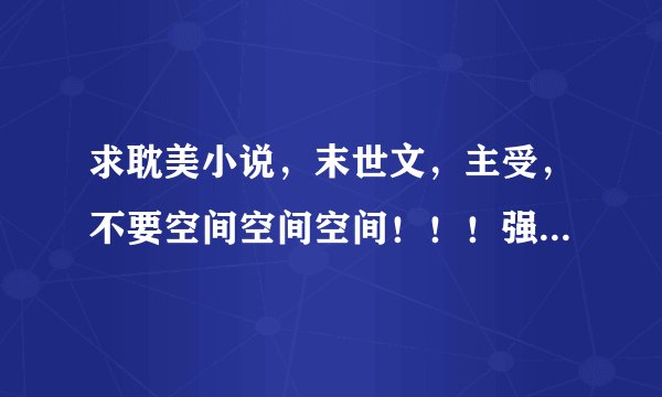 求耽美小说，末世文，主受，不要空间空间空间！！！强强的！不要互攻！！！不要太长，不超过700kb把