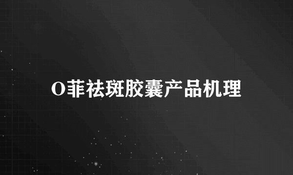 O菲祛斑胶囊产品机理