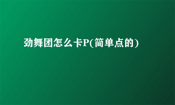 劲舞团怎么卡P(简单点的)
