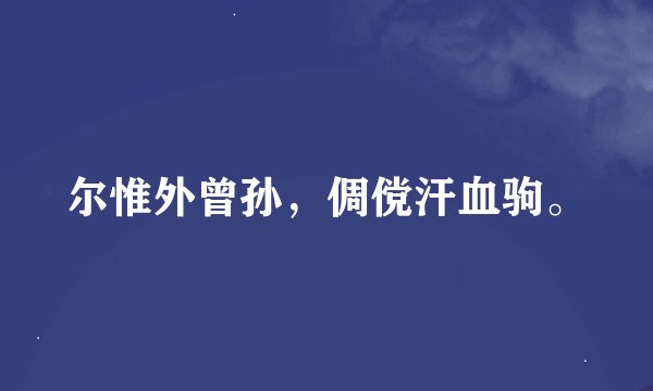 尔惟外曾孙，倜傥汗血驹。