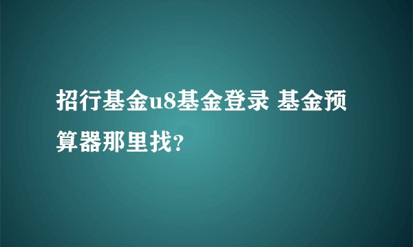 招行基金u8基金登录 基金预算器那里找？