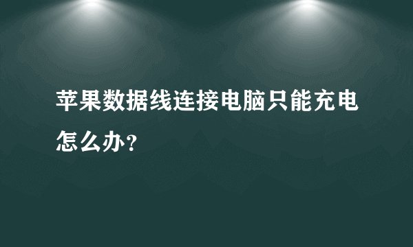 苹果数据线连接电脑只能充电怎么办？