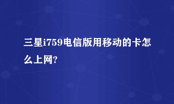 三星i759电信版用移动的卡怎么上网?