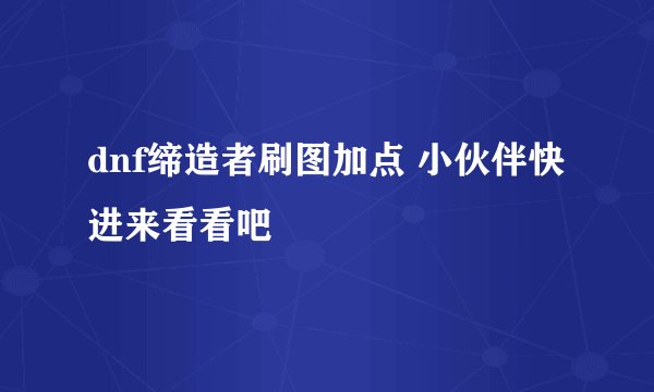 dnf缔造者刷图加点 小伙伴快进来看看吧