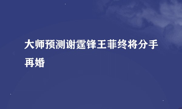 大师预测谢霆锋王菲终将分手再婚