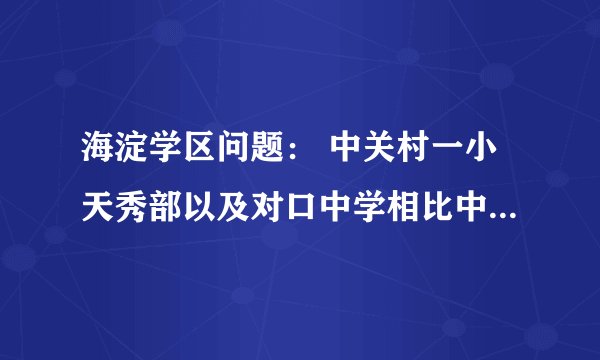 海淀学区问题： 中关村一小天秀部以及对口中学相比中关村二小百旺分校以及对口中学。