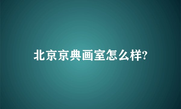 北京京典画室怎么样?