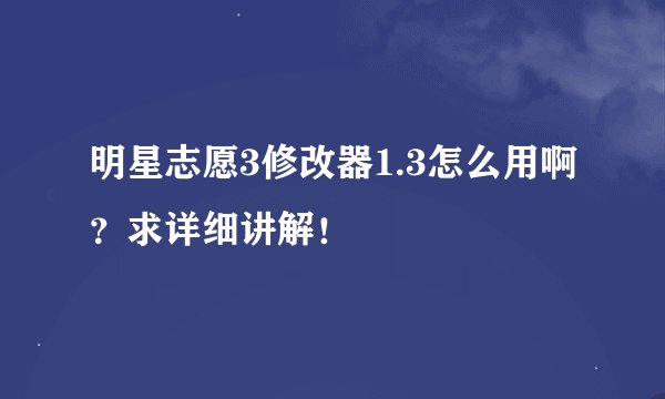 明星志愿3修改器1.3怎么用啊？求详细讲解！