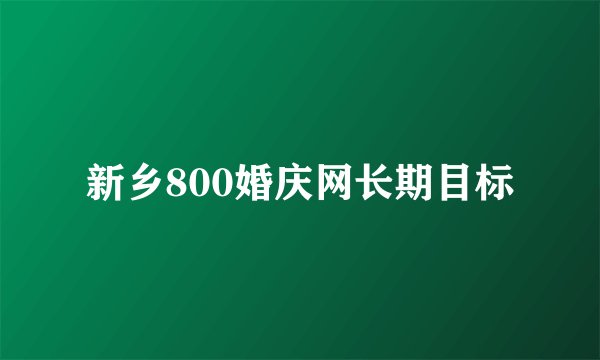 新乡800婚庆网长期目标