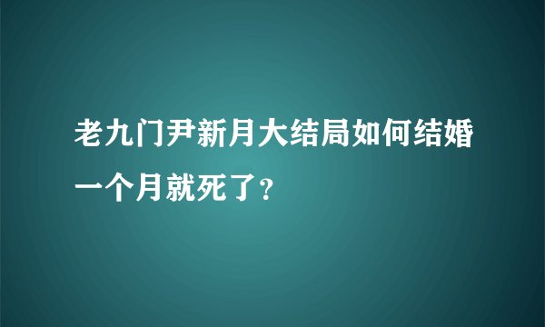 老九门尹新月大结局如何结婚一个月就死了？