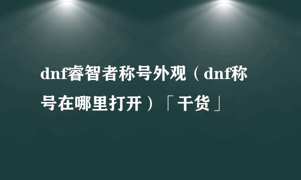 dnf睿智者称号外观（dnf称号在哪里打开）「干货」