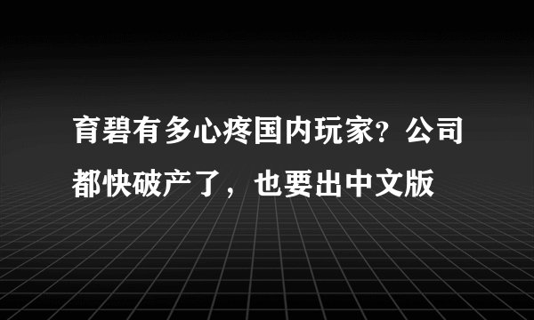 育碧有多心疼国内玩家？公司都快破产了，也要出中文版
