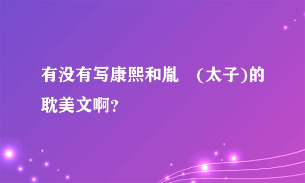 有没有写康熙和胤礽(太子)的耽美文啊？