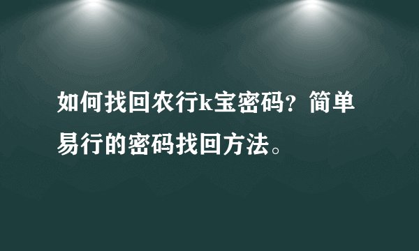 如何找回农行k宝密码？简单易行的密码找回方法。