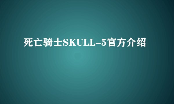 死亡骑士SKULL-5官方介绍