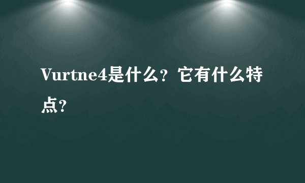Vurtne4是什么？它有什么特点？