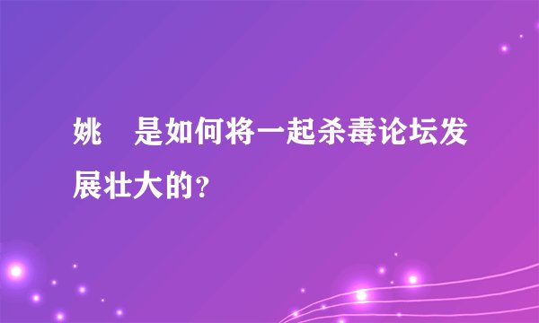 姚钘是如何将一起杀毒论坛发展壮大的？