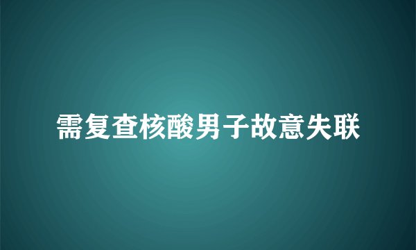 需复查核酸男子故意失联
