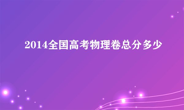 2014全国高考物理卷总分多少