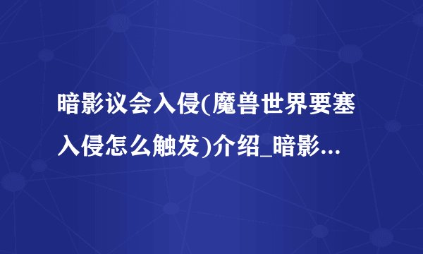 暗影议会入侵(魔兽世界要塞入侵怎么触发)介绍_暗影议会入侵(魔兽世界要塞入侵怎么触发)是什么