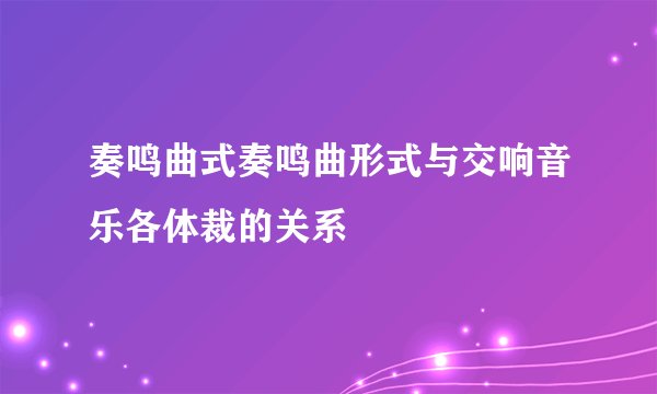 奏鸣曲式奏鸣曲形式与交响音乐各体裁的关系
