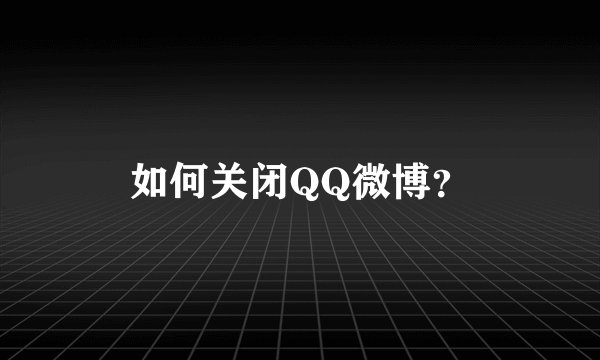 如何关闭QQ微博？
