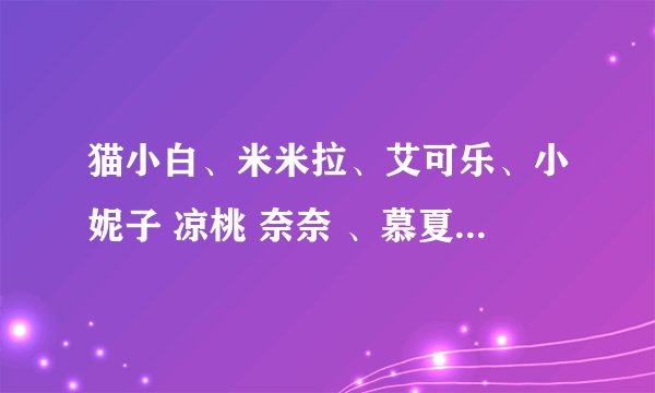 猫小白、米米拉、艾可乐、小妮子 凉桃 奈奈 、慕夏、小妮子、落落、、作品集txt