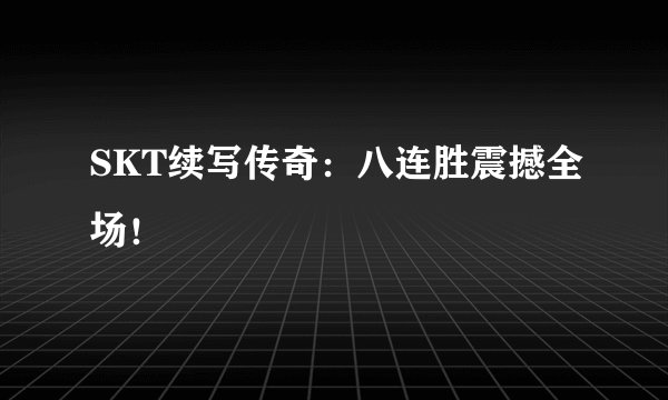 SKT续写传奇：八连胜震撼全场！