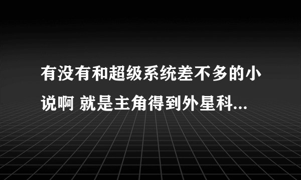 有没有和超级系统差不多的小说啊 就是主角得到外星科技的那种