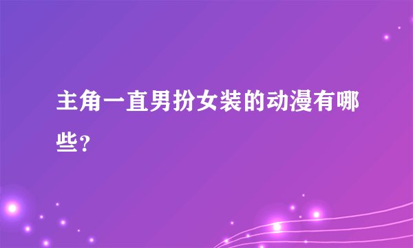 主角一直男扮女装的动漫有哪些？