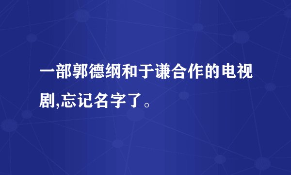 一部郭德纲和于谦合作的电视剧,忘记名字了。