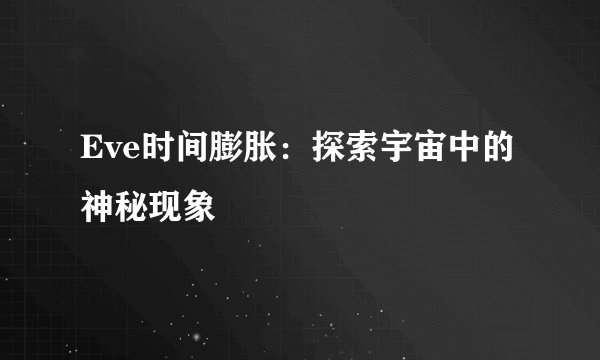 Eve时间膨胀：探索宇宙中的神秘现象