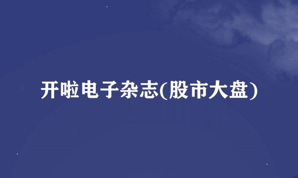 开啦电子杂志(股市大盘)