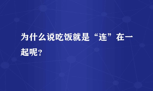 为什么说吃饭就是“连”在一起呢？